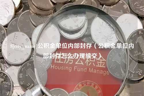 宁津公积金单位内部封存（公积金单位内部封存怎么办理续交）