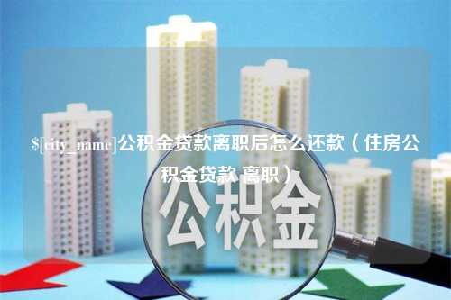 宁津公积金贷款离职后怎么还款（住房公积金贷款 离职）