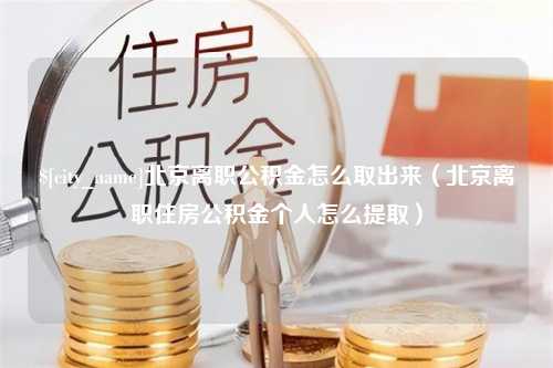 宁津北京离职公积金怎么取出来（北京离职住房公积金个人怎么提取）